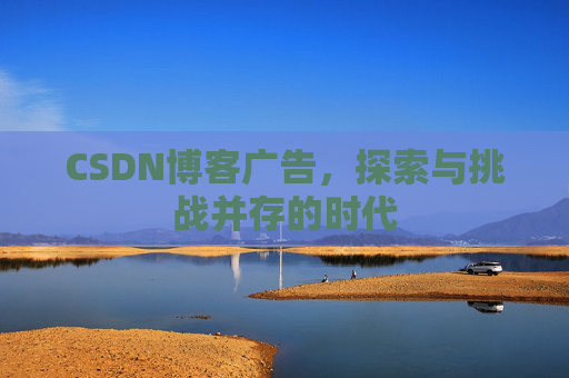CSDN博客广告，探索与挑战并存的时代